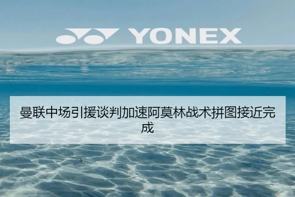 曼联中场引援谈判加速阿莫林战术拼图接近完成