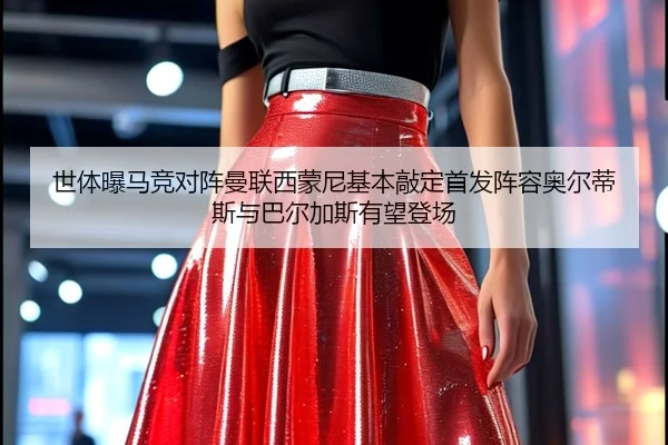 世体曝马竞对阵曼联西蒙尼基本敲定首发阵容奥尔蒂斯与巴尔加斯有望登场